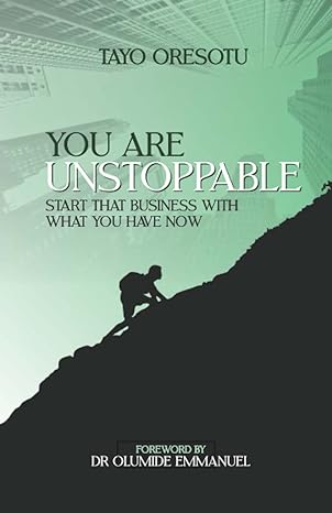 you are unstoppable start that business with what you have now 1st edition tayo oresotu 979-8387945588