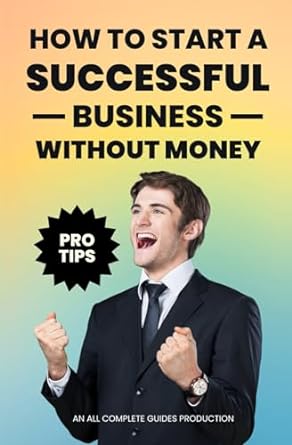 how to start a successful business without money 1st edition all complete guides tm 979-8864527061