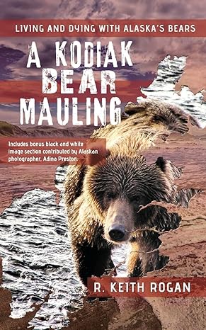a kodiak bear mauling living and dying with alaskas bears 1st edition r keith rogan 1470082896, 978-1470082895