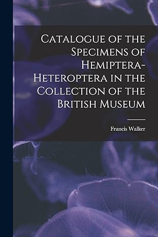 catalogue of the specimens of hemiptera heteroptera in the collection of the british museum 1st edition