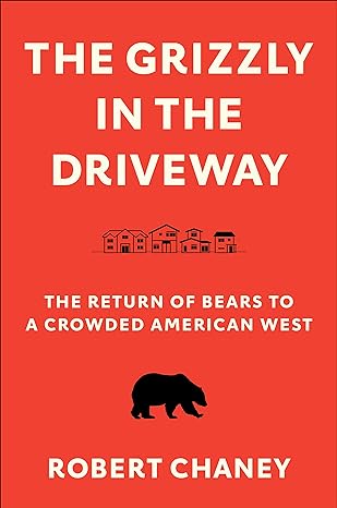 the grizzly in the driveway the return of bears to a crowded american west 1st edition robert chaney