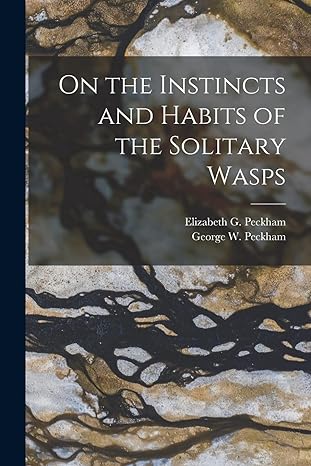 on the instincts and habits of the solitary wasps 1st edition george w peckham ,elizabeth g peckham