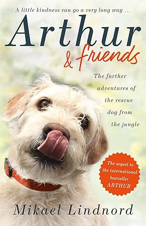 arthur and friends the incredible story of a rescue dog and how our dogs rescue us 1st edition mikael