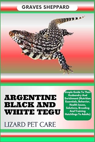 argentine black and white tegu lizard pet care simple guide to their husbandry and enrichment 1st edition