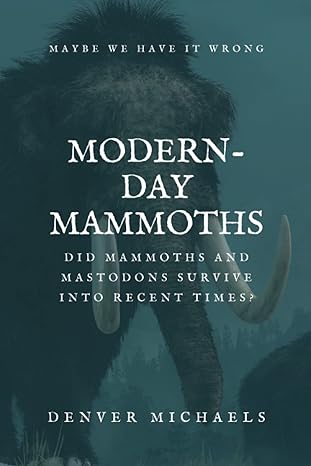 modern day mammoths did mammoths and mastodons survive into recent times 1st edition denver michaels