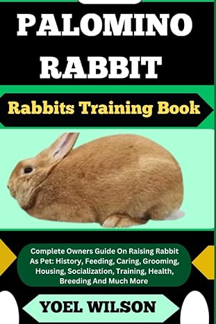 Palomino Rabbit Rabbits Training Book Complete Owners Guide On Raising Rabbit As Pet History Feeding Caring Grooming Housing Socialization Training Health Breeding And Much More
