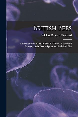 british bees an introduction to the study of the natural history and economy of the bees indigenous to the