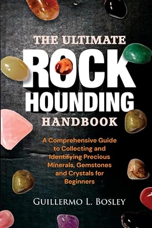 the ultimate rockhounding handbook a comprehensive guide to collecting and identifying precious minerals