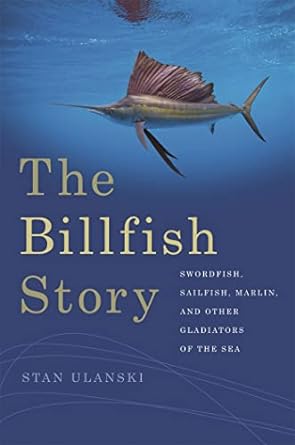the billfish story swordfish sailfish marlin and other gladiators of the sea 1st edition stan ulanski