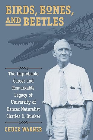 birds bones and beetles the improbable career and remarkable legacy of university of kansas naturalist