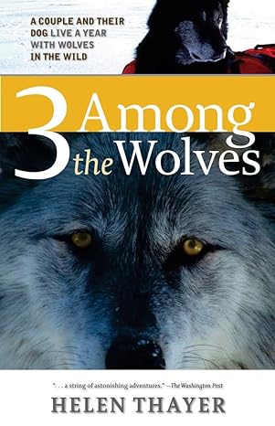 three among the wolves a couple and their dog live a year with wolves in the wild 1st edition helen thayer