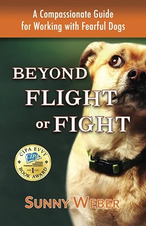 beyond flight or fight a compassionate guide for working with fearful dogs 1st edition sunny weber