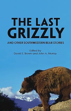 the last grizzly and other southwestern bear stories 1st edition david e brown ,john a murray 0816501238,