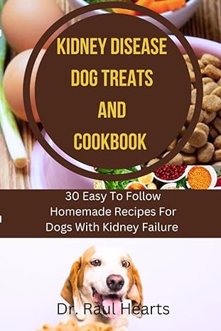 kidney disease dog treats and cookbook 30 easy to follow homemade recipes for dogs with kidney failure 1st