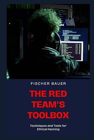 the red teams toolbox techniques and tools for ethical hacking 1st edition fischer bauer 979-8850694197