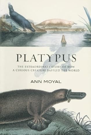 platypus the extraordinary story of how a curious creature baffled the world 1st edition ann moyal