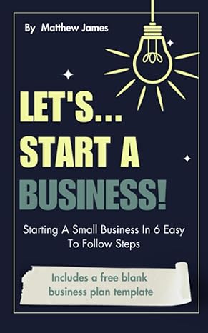 lets start a business starting a small business in 6 easy to follow steps 1st edition matthew james