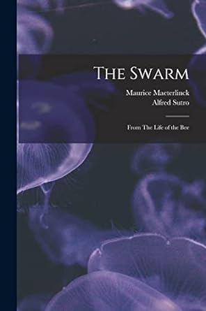 the swarm from the life of the bee 1st edition maurice 1862 1949 maeterlinck ,alfred 1863 1933 tr sutro