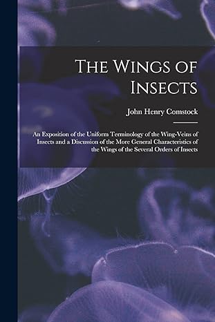 the wings of insects an exposition of the uniform terminology of the wing veins of insects and a discussion