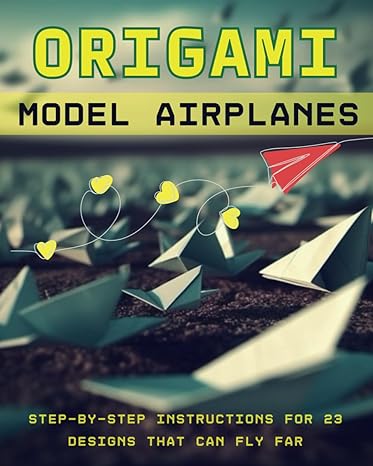 origami model airplanes step by step instructions for 23 designs that can fly far 1st edition jeffrey t