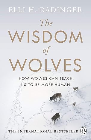 the wisdom of wolves how wolves can teach us to be more human none edition elli h radinger 0241346738,