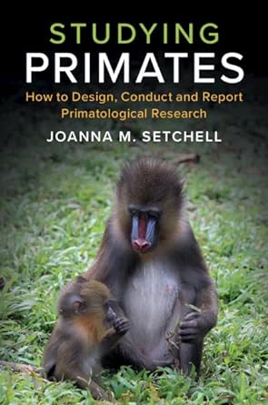 studying primates how to design conduct and report primatological research 1st edition joanna m setchell