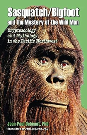 Sasquatch/Bigfoot And The Mystery Of The Wild Man Cryptozoology And Mythology In The Pacific Northwest