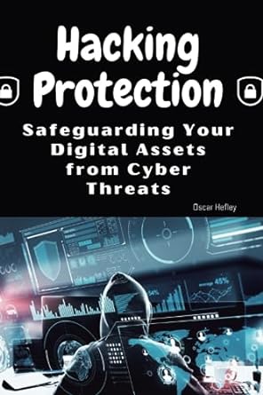 hacking protection safeguarding your digital assets from cyber threats 1st edition oscar hefley 979-8857776292