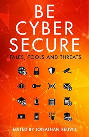 be cyber secure tales tools and threats 1st edition jonathan reuvid ,john lyons 1789550505, 978-1789550504