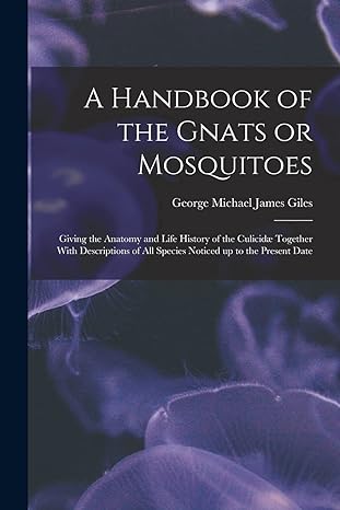 a handbook of the gnats or mosquitoes giving the anatomy and life history of the culicidae together with