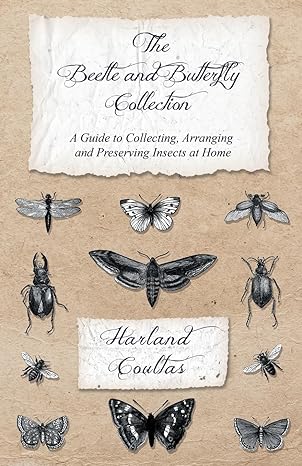 the beetle and butterfly collection a guide to collecting arranging and preserving insects at home 1st