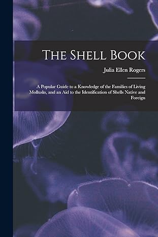 the shell book a popular guide to a knowledge of the families of living mollusks and an aid to the
