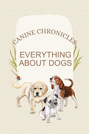 canine chronicles everything about dogs navigating the history breeds training and health of 1st edition