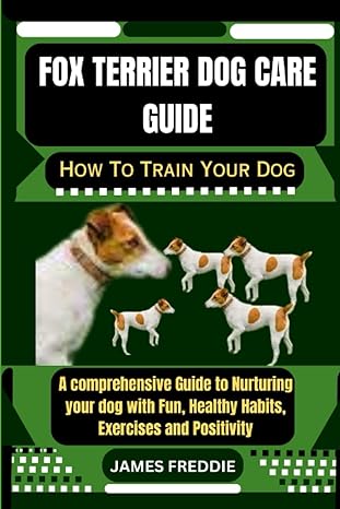 fox terrier dog care guide how to train your dog a comprehensive guide to nurturing your dog with fun healthy