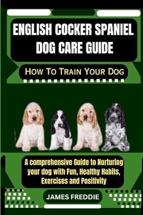 english cocker spaniel dog care guide how to train your dog a comprehensive guide to nurturing your dog with