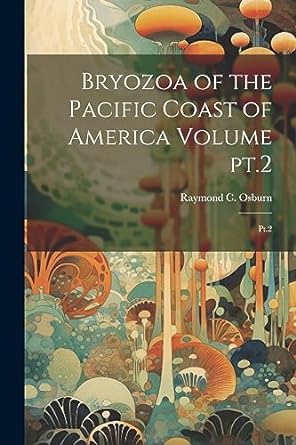 bryozoa of the pacific coast of america volume pt 2 pt 2 1st edition raymond c 1872 1955 osburn 1021491985,