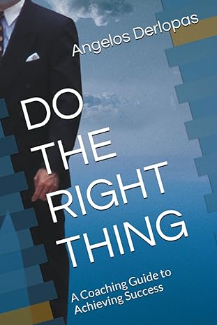 do the right thing a coaching guide to achieving success 1st edition angelos derlopas 979-8397067584