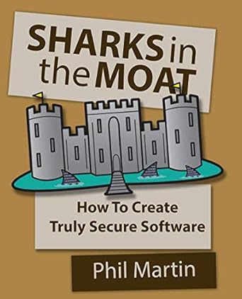 sharks in the moat how to create truly secure software 1st edition phil martin 1792129122, 978-1792129124