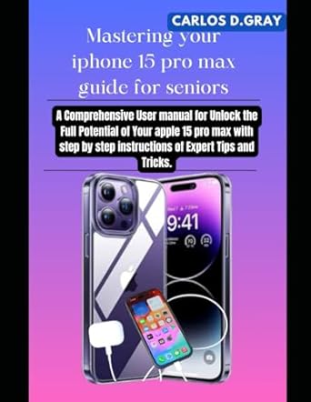 mastering your iphone 15 pro max guide for seniors a comprehensive user manual for unlock the full potential