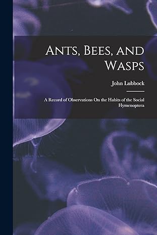 ants bees and wasps a record of observations on the habits of the social hymenoptera 1st edition john lubbock