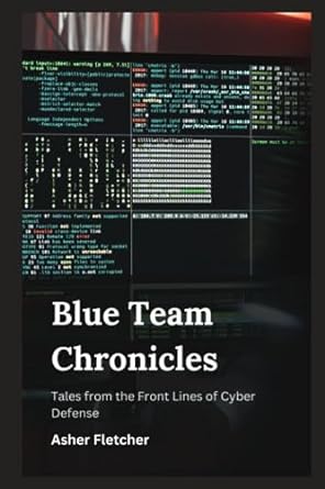 blue team chronicles tales from the front lines of cyber defense 1st edition asher fletcher 979-8854176170