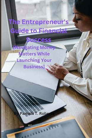 the entrepreneur s guide to financial success navigating money matters while launching your business 1st