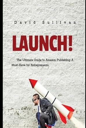 launch the ultimate guide to amazon publishing a must have for entrepreneurs 1st edition david j sullivan