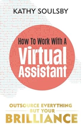 how to work with a virtual assistant outsource everything but your brilliance 1st edition kathy soulsby