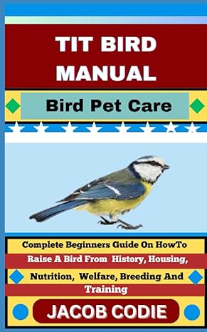 tit bird manual bird pet care complete beginners guide on how to raise a bird from history housing nutrition