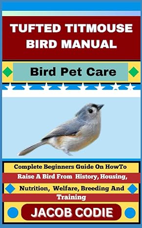 tufted titmouse bird manual bird pet care complete beginners guide on how to raise a bird from history