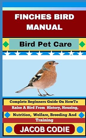 finches bird manual bird pet care complete beginners guide on how to raise a bird from history housing