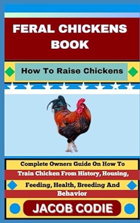 feral chickens book how to raise chickens complete owners guide on how to train chicken from history housing