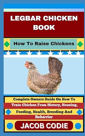 Legbar Chicken Book How To Raise Chickens Complete Owners Guide On How To Train Chicken From History Housing Feeding Health Breeding And Behavior