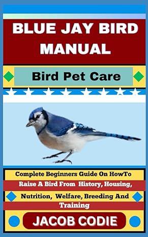 blue jay bird manual bird pet care complete beginners guide on how to raise a bird from history housing